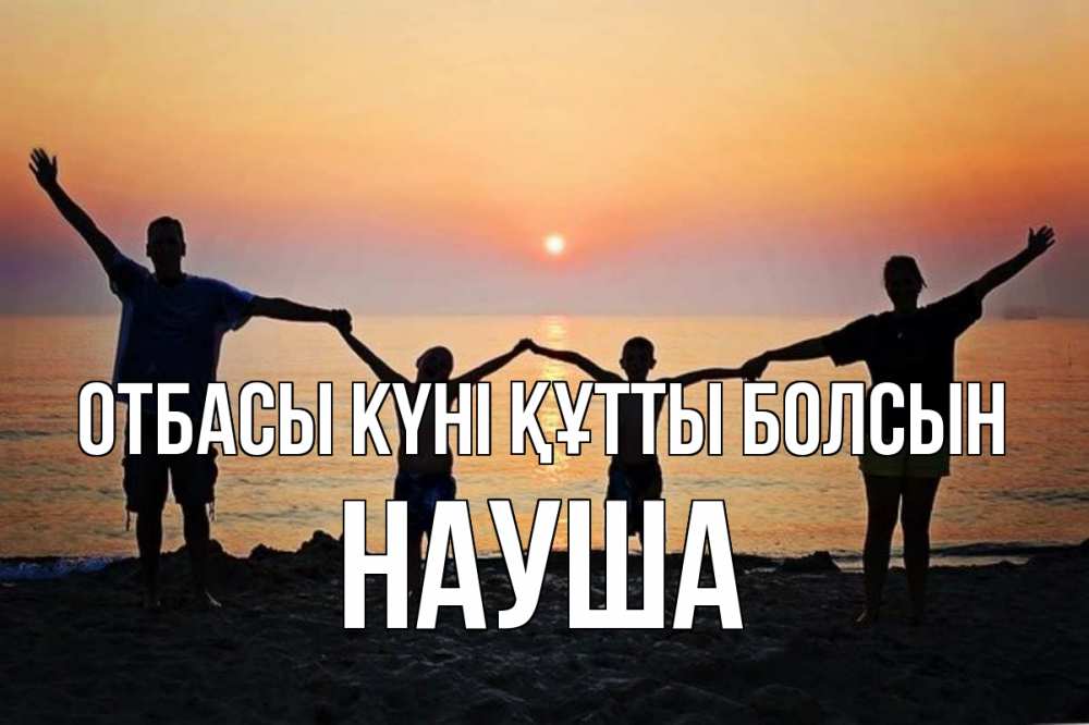 Күн сайын ашық хат с именем, НАУША отбасы күні құтты болсын мама, папа, дети, дочка,сын, море, пляж, закат Онлайн тегін жүктеп алу тілектері бар керемет карта 