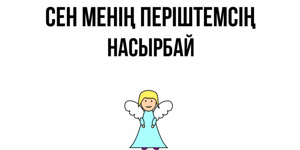 Күн сайын ашық хат с именем, Насырбай Сен менің періштемсің ангел Онлайн тегін жүктеп алу тілектері бар керемет карта 