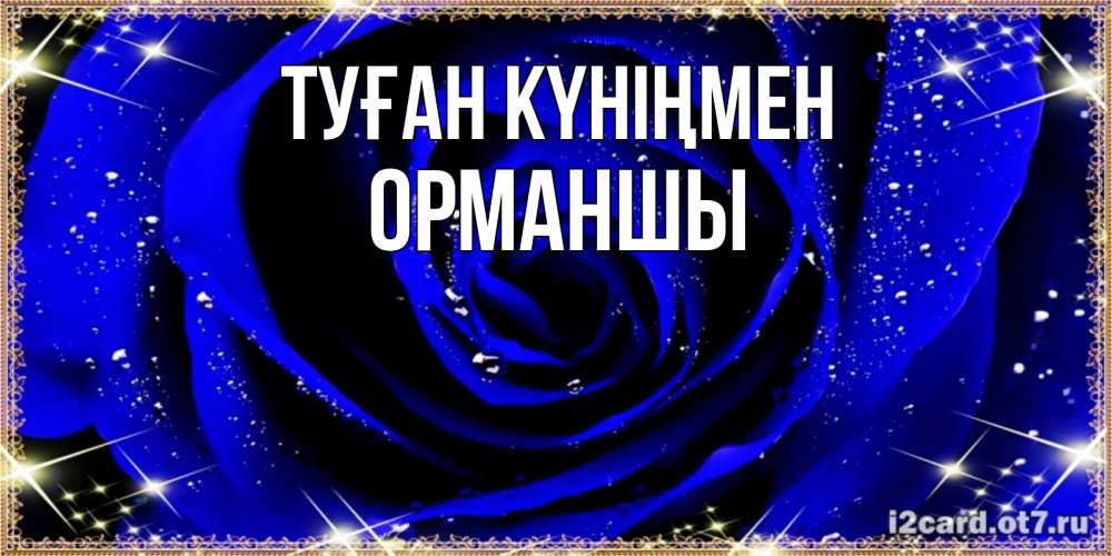 Күн сайын ашық хат с именем, ОРМАНШЫ Туған күніңмен голубые цветы в росе Онлайн тегін жүктеп алу тілектері бар керемет карта 