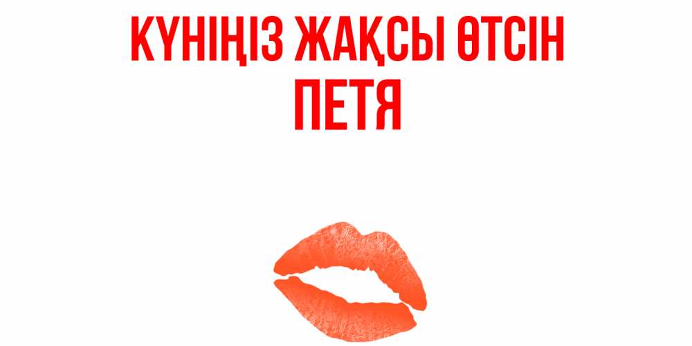 Күн сайын ашық хат с именем, Петя Күніңіз жақсы өтсін удачного дня с поцелуем Онлайн тегін жүктеп алу тілектері бар керемет карта 
