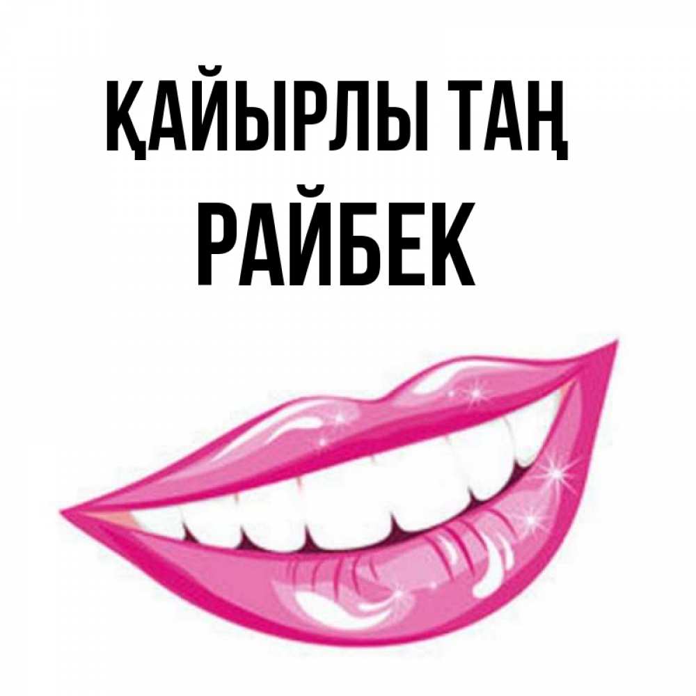 Күн сайын ашық хат с именем, РАЙБЕК Қайырлы таң розовые губы и белые зубы Онлайн тегін жүктеп алу тілектері бар керемет карта 