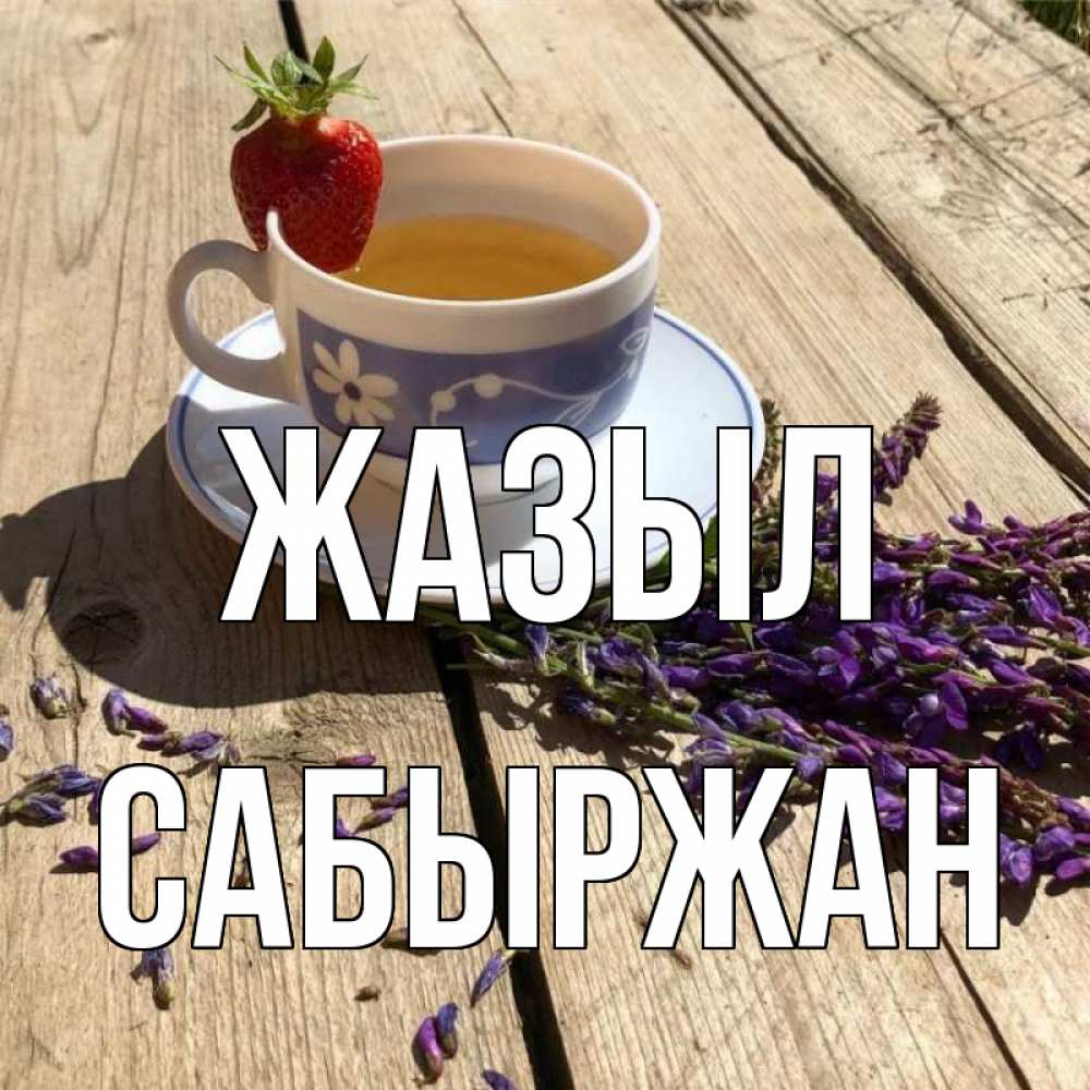 Күн сайын ашық хат с именем, САБЫРЖАН Жазыл чай Онлайн тегін жүктеп алу тілектері бар керемет карта 
