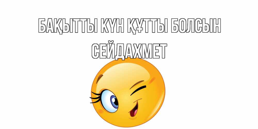 Күн сайын ашық хат с именем, СЕЙДАХМЕТ Бақытты күн құтты болсын улыбка Онлайн тегін жүктеп алу тілектері бар керемет карта 