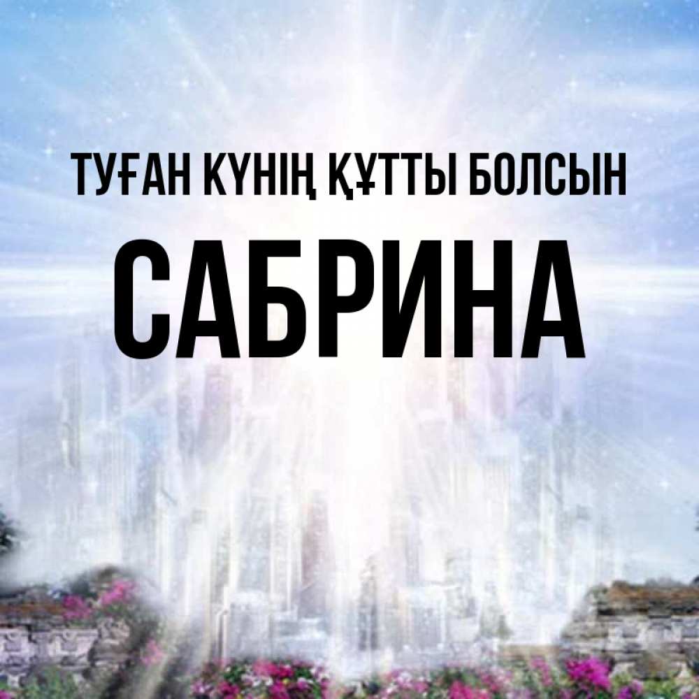 Күн сайын ашық хат с именем, Сабрина Туған күнің құтты болсын небесный свет Онлайн тегін жүктеп алу тілектері бар керемет карта 