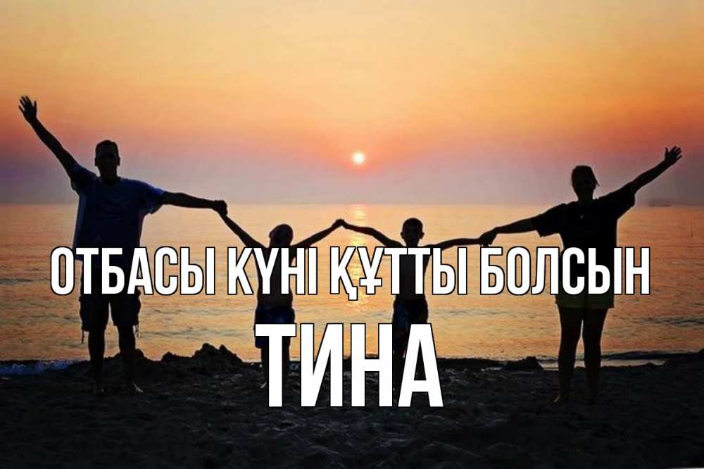Күн сайын ашық хат с именем, Тина отбасы күні құтты болсын мама, папа, дети, дочка,сын, море, пляж, закат Онлайн тегін жүктеп алу тілектері бар керемет карта 