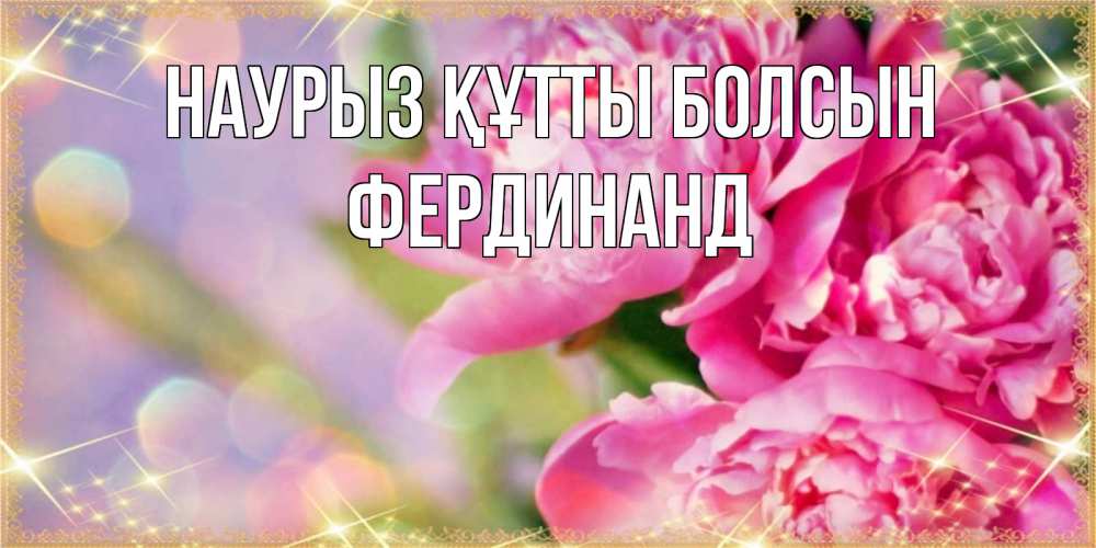 Күн сайын ашық хат с именем, Фердинанд Наурыз құтты болсын красивые открытки с текстом для любимых дам Онлайн тегін жүктеп алу тілектері бар керемет карта 