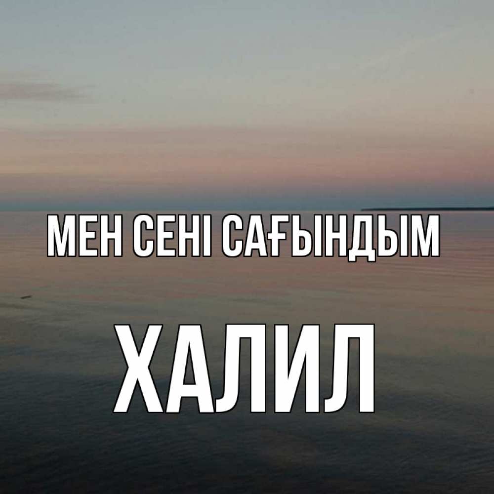 Күн сайын ашық хат с именем, ХАЛИЛ Мен сені сағындым пусто Онлайн тегін жүктеп алу тілектері бар керемет карта 