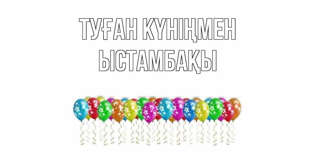 Күн сайын ашық хат с именем, ЫСТАМБАҚЫ Туған күніңмен Воздушные шары, звезды Онлайн тегін жүктеп алу тілектері бар керемет карта 