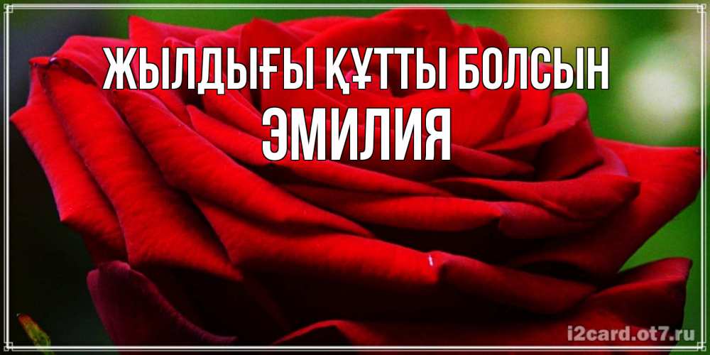 Күн сайын ашық хат с именем, Эмилия Жылдығы құтты болсын розочка очень красивая Онлайн тегін жүктеп алу тілектері бар керемет карта 