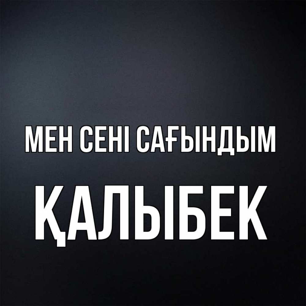 Күн сайын ашық хат с именем, Қалыбек Мен сені сағындым с подписью Онлайн тегін жүктеп алу тілектері бар керемет карта 