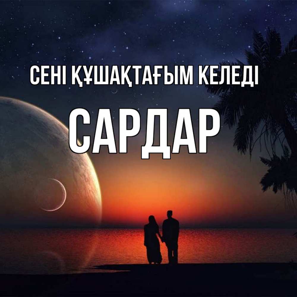 Күн сайын ашық хат с именем, САРДАР сені құшақтағым келеді восход спутников Онлайн тегін жүктеп алу тілектері бар керемет карта 
