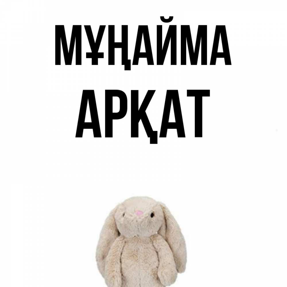 Күн сайын ашық хат с именем, Арқат Мұңайма детская игрушка зайчика Онлайн тегін жүктеп алу тілектері бар керемет карта 