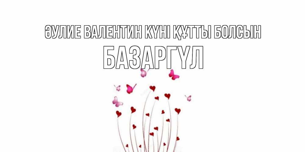 Күн сайын ашық хат с именем, БАЗАРГҮЛ Әулие Валентин күні құтты болсын валентинку подписать онлайн на день всех влюбленных Онлайн тегін жүктеп алу тілектері бар керемет карта 