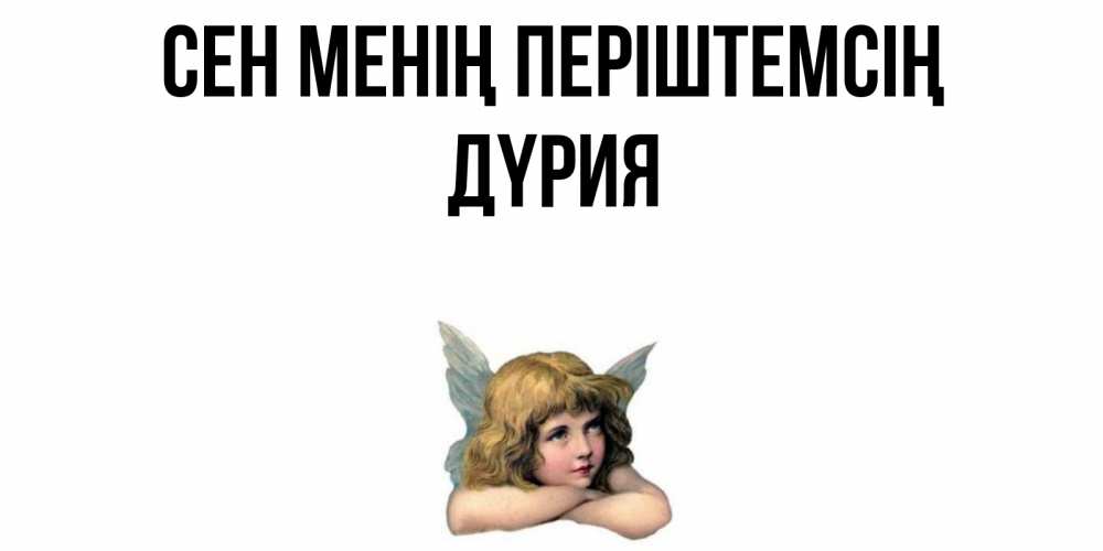 Күн сайын ашық хат с именем, ДҮРИЯ Сен менің періштемсің ангел Онлайн тегін жүктеп алу тілектері бар керемет карта 