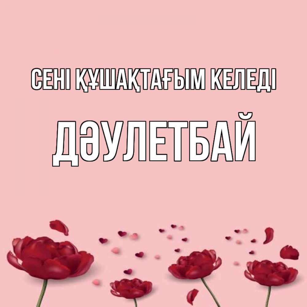 Күн сайын ашық хат с именем, Дәулетбай сені құшақтағым келеді бесплатно Онлайн тегін жүктеп алу тілектері бар керемет карта 