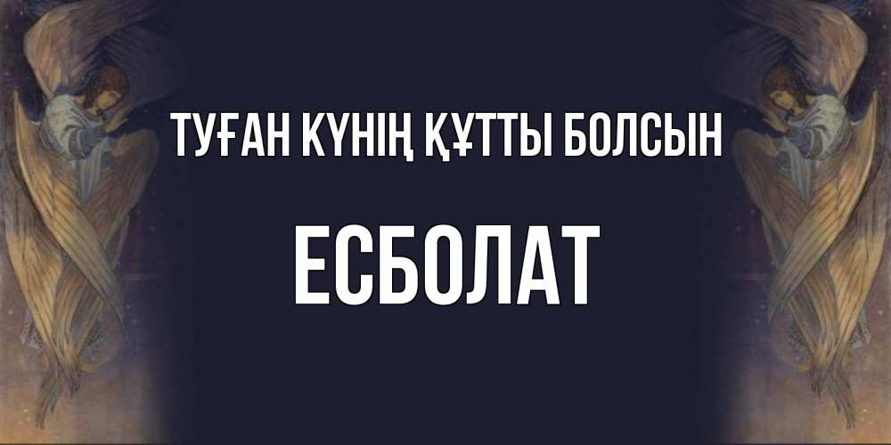 Күн сайын ашық хат с именем, Есболат Туған күнің құтты болсын день ангела Онлайн тегін жүктеп алу тілектері бар керемет карта 