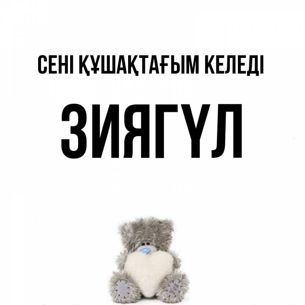 Күн сайын ашық хат с именем, ЗИЯГҮЛ сені құшақтағым келеді медвежонок с сердечком белого цвета Онлайн тегін жүктеп алу тілектері бар керемет карта 