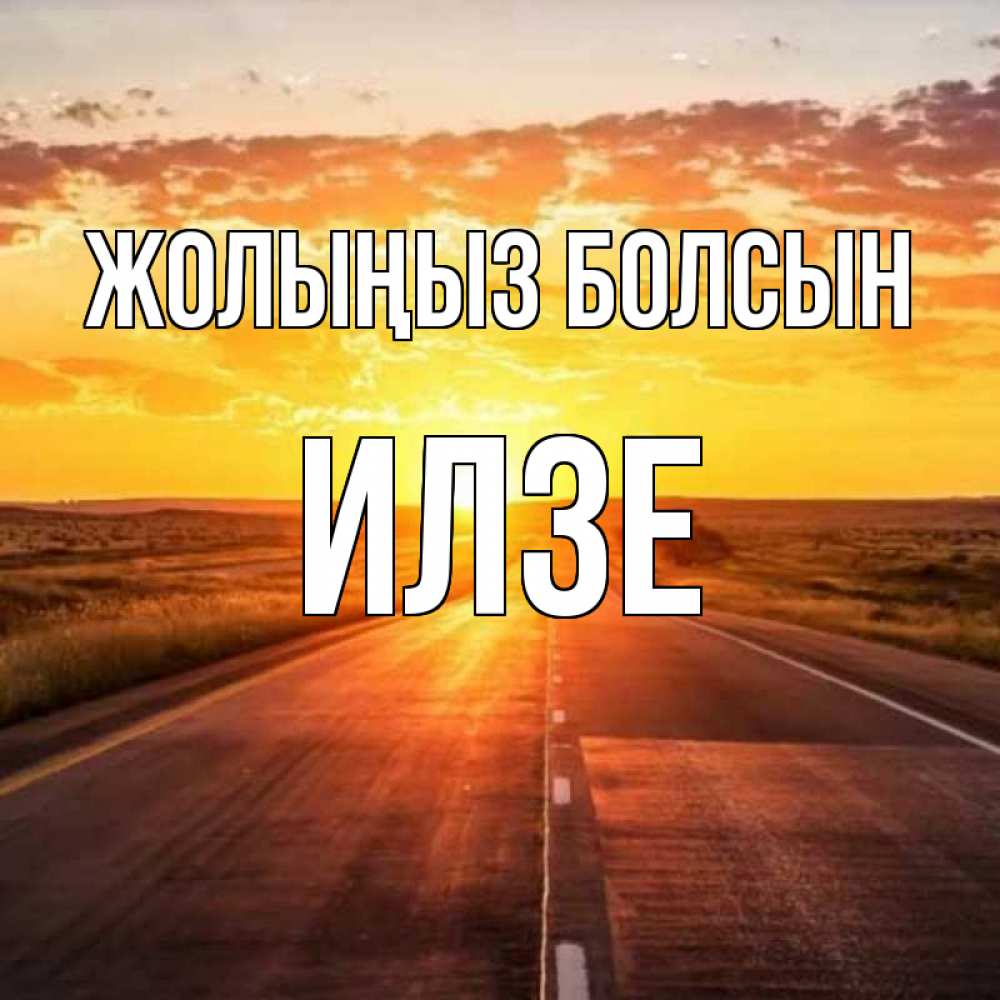 Күн сайын ашық хат с именем, Илзе Жолыңыз болсын солнечный свет, закат Онлайн тегін жүктеп алу тілектері бар керемет карта 