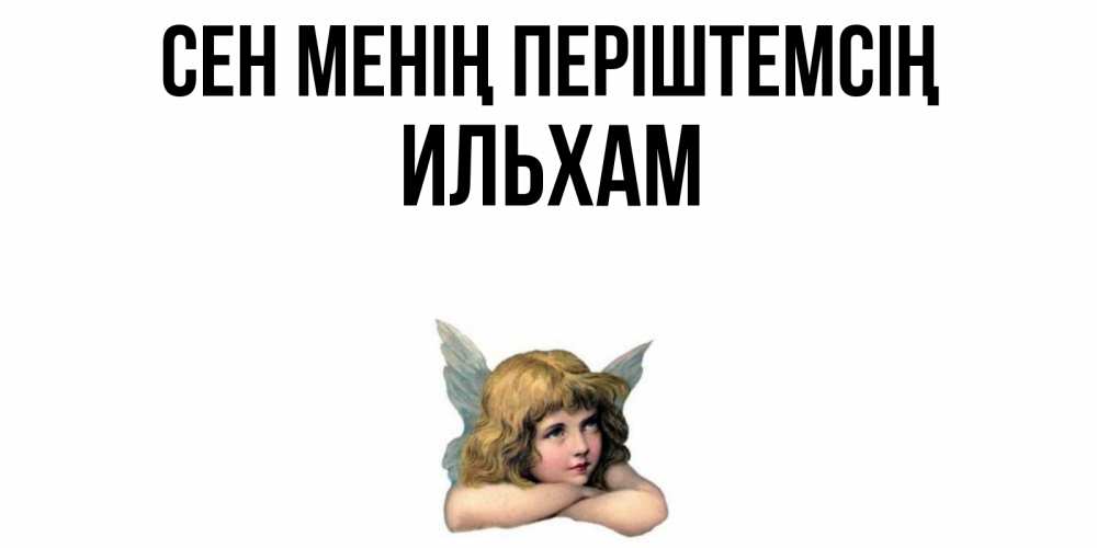 Күн сайын ашық хат с именем, Ильхам Сен менің періштемсің ангел Онлайн тегін жүктеп алу тілектері бар керемет карта 