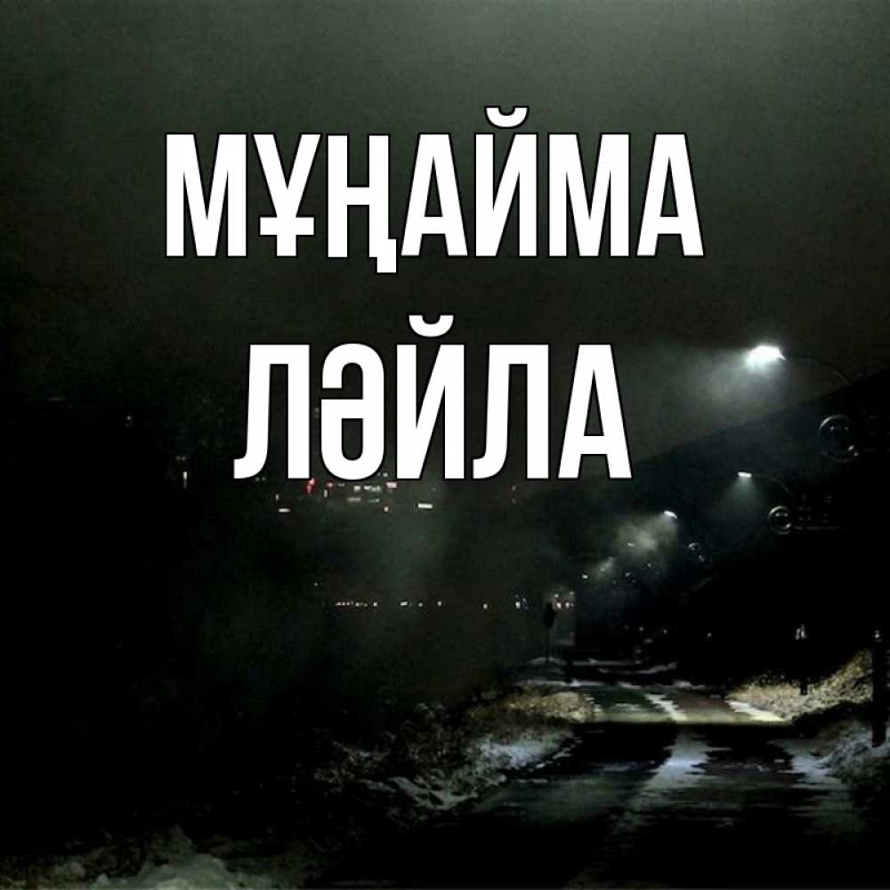 Күн сайын ашық хат с именем, ЛӘЙЛА Мұңайма фонари Онлайн тегін жүктеп алу тілектері бар керемет карта 