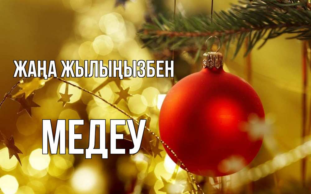 Күн сайын ашық хат с именем, МЕДЕУ Жаңа жылыңызбен новый год, новогодняя игрушка Онлайн тегін жүктеп алу тілектері бар керемет карта 