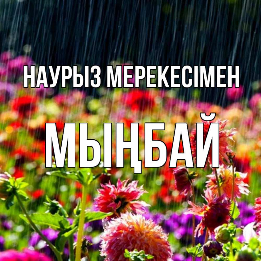 Күн сайын ашық хат с именем, МЫҢБАЙ Наурыз мерекесімен цветы под дождиком к международному женскому дню Онлайн тегін жүктеп алу тілектері бар керемет карта 