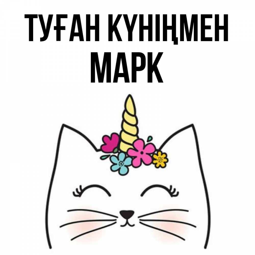Күн сайын ашық хат с именем, Марк Туған күніңмен милый кот с одним рожком Онлайн тегін жүктеп алу тілектері бар керемет карта 