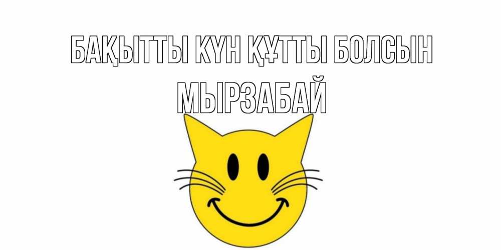 Күн сайын ашық хат с именем, Мырзабай Бақытты күн құтты болсын кот, улыбка Онлайн тегін жүктеп алу тілектері бар керемет карта 