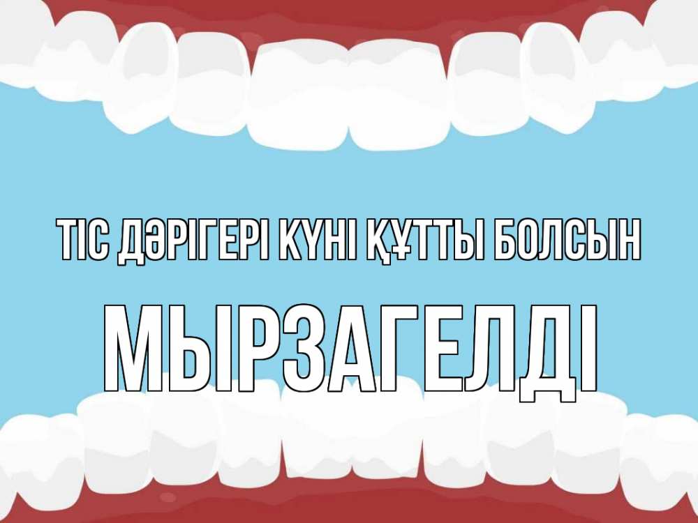 Күн сайын ашық хат с именем, Мырзагелді Тіс дәрігері күні құтты болсын с днем стоматолога Онлайн тегін жүктеп алу тілектері бар керемет карта 
