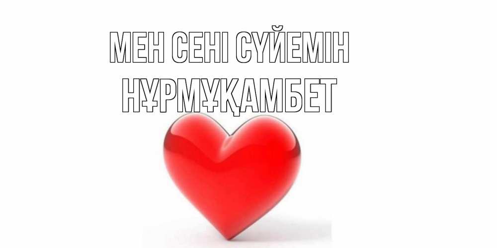 Күн сайын ашық хат с именем, НҰРМҰҚАМБЕТ Мен сені сүйемін сердце Онлайн тегін жүктеп алу тілектері бар керемет карта 