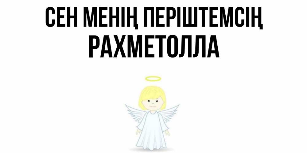 Күн сайын ашық хат с именем, РАХМЕТОЛЛА Сен менің періштемсің ангел Онлайн тегін жүктеп алу тілектері бар керемет карта 