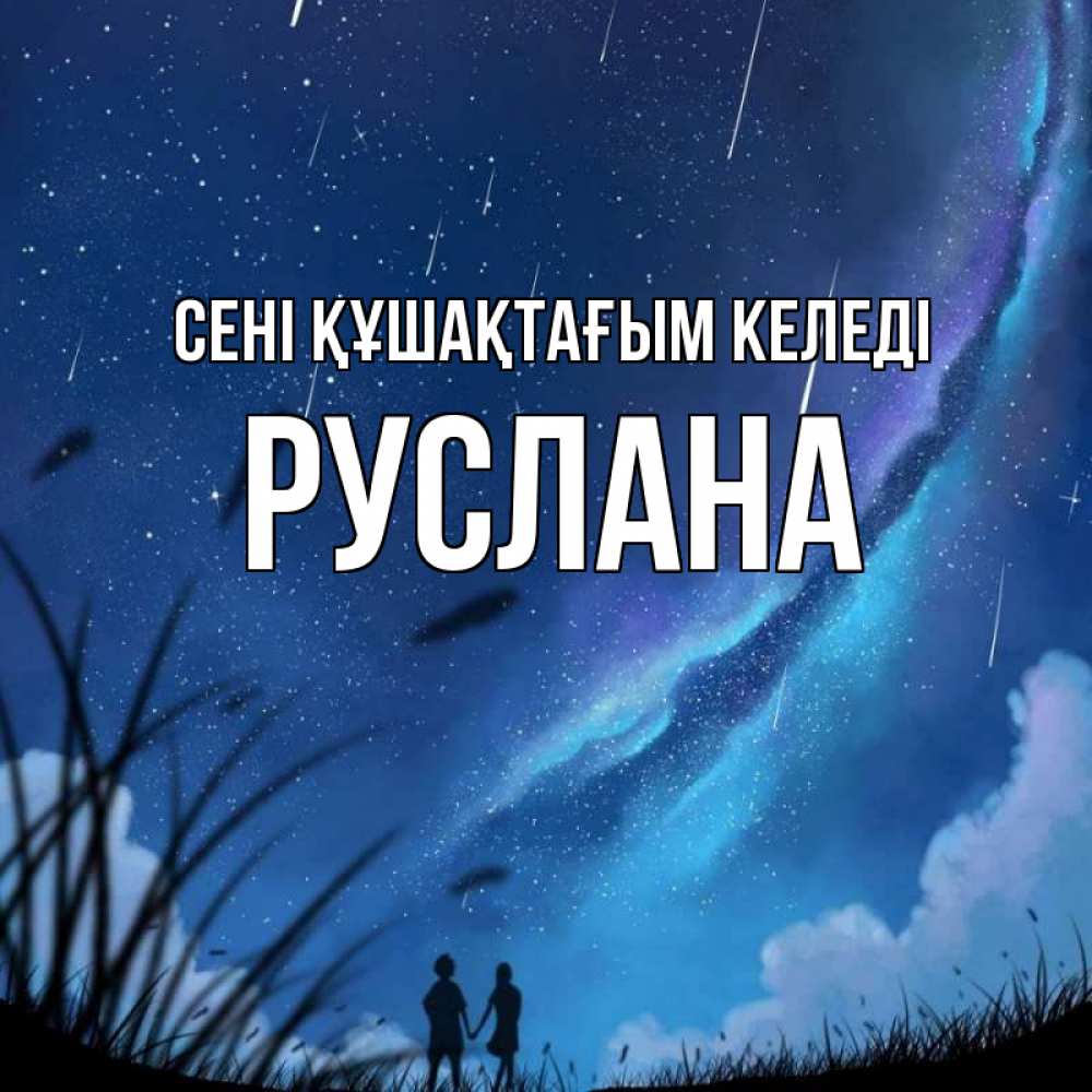 Күн сайын ашық хат с именем, РУСЛАНА сені құшақтағым келеді камыши Онлайн тегін жүктеп алу тілектері бар керемет карта 