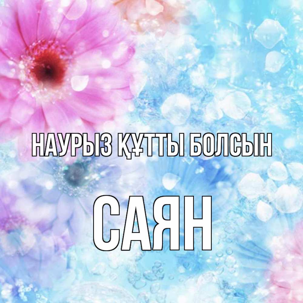 Күн сайын ашық хат с именем, САЯН Наурыз құтты болсын цветы Онлайн тегін жүктеп алу тілектері бар керемет карта 
