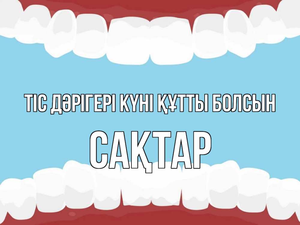 Күн сайын ашық хат с именем, САҚТАР Тіс дәрігері күні құтты болсын с днем стоматолога Онлайн тегін жүктеп алу тілектері бар керемет карта 