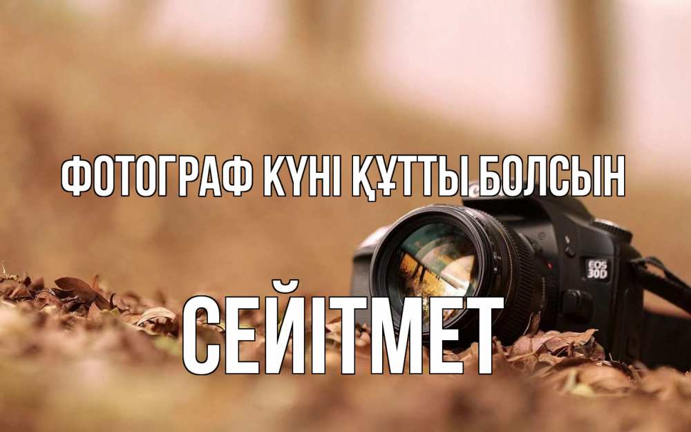 Күн сайын ашық хат с именем, СЕЙІТМЕТ Фотограф күні құтты болсын с днем фотографа Онлайн тегін жүктеп алу тілектері бар керемет карта 