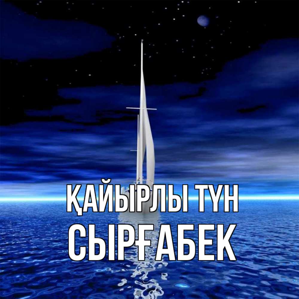 Күн сайын ашық хат с именем, СЫРҒАБЕК Қайырлы түн ночью Онлайн тегін жүктеп алу тілектері бар керемет карта 