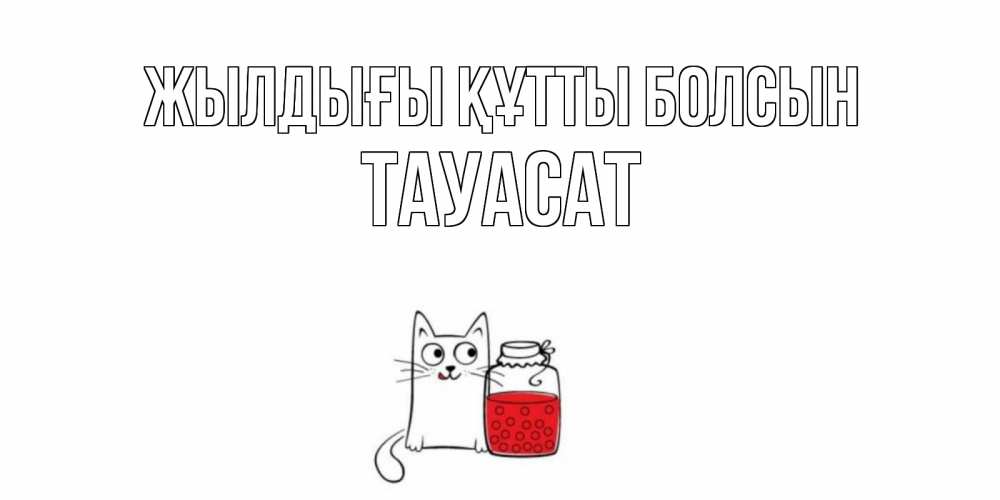 Күн сайын ашық хат с именем, ТАУАСАТ Жылдығы құтты болсын кот, варенье Онлайн тегін жүктеп алу тілектері бар керемет карта 