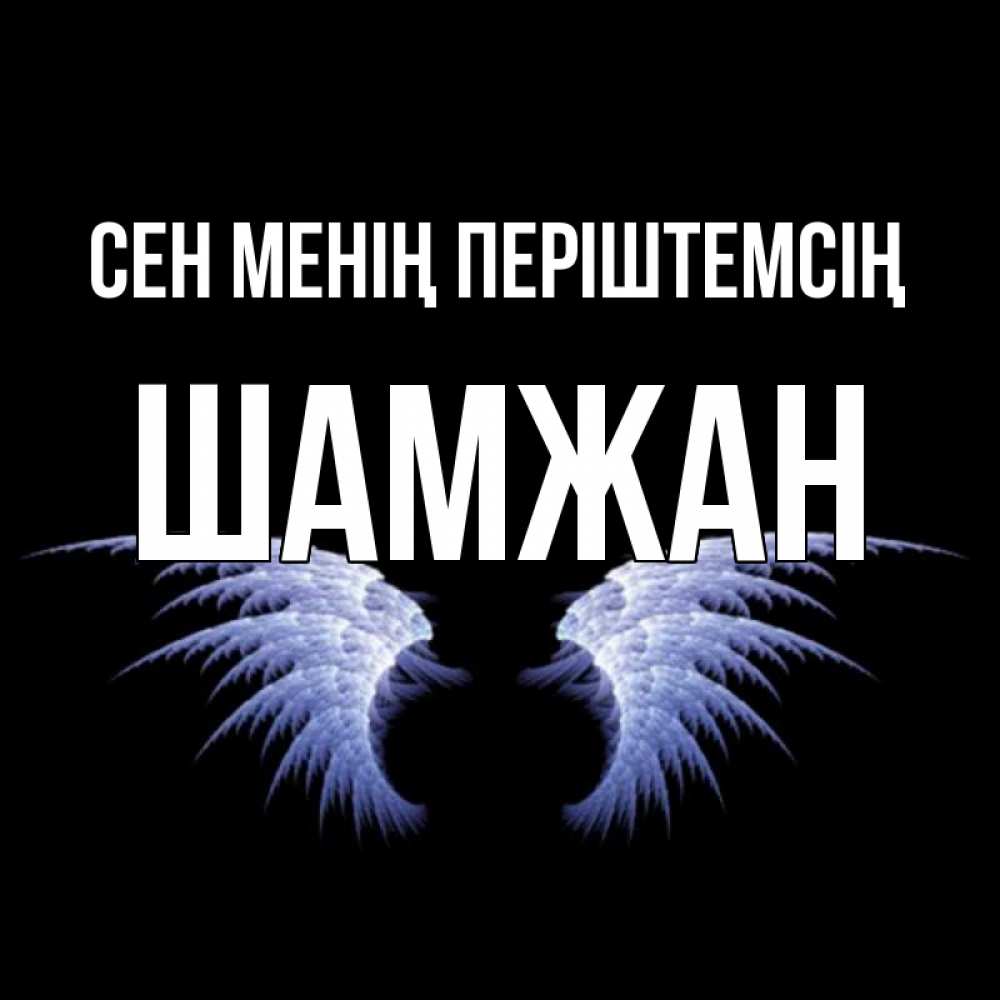 Күн сайын ашық хат с именем, ШАМЖАН Сен менің періштемсің ангельские крылья на черном фоне Онлайн тегін жүктеп алу тілектері бар керемет карта 