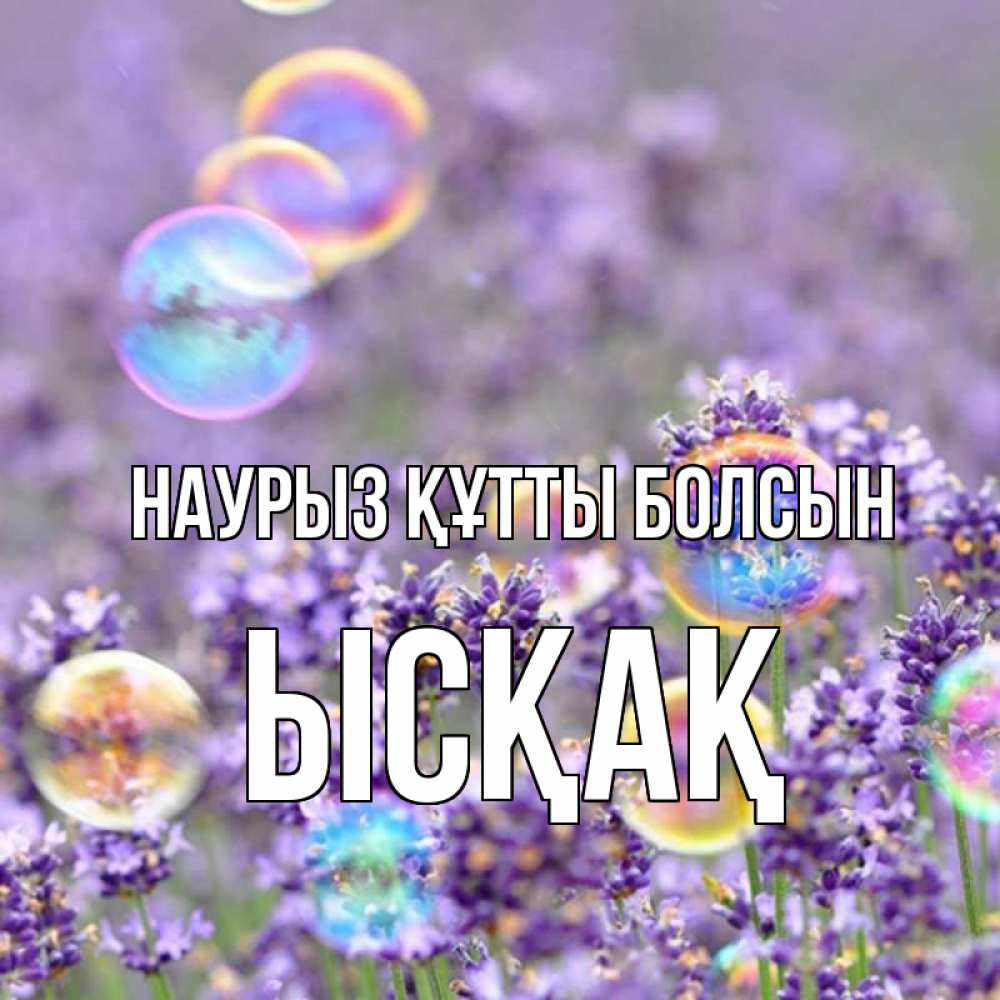 Күн сайын ашық хат с именем, ЫСҚАҚ Наурыз құтты болсын цветы Онлайн тегін жүктеп алу тілектері бар керемет карта 