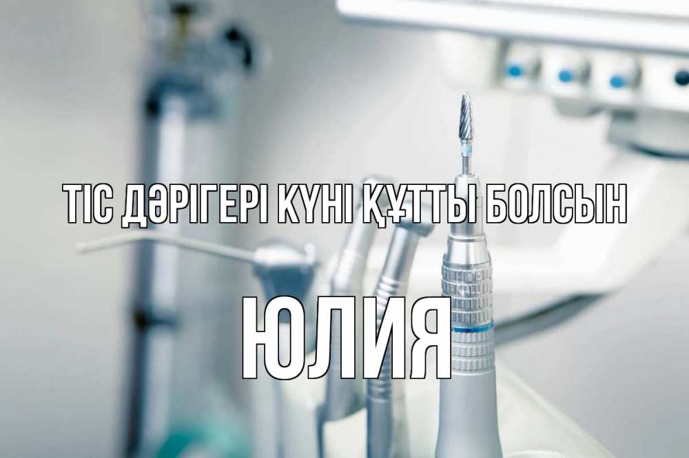 Күн сайын ашық хат с именем, Юлия Тіс дәрігері күні құтты болсын с днем стоматолога  1 Онлайн тегін жүктеп алу тілектері бар керемет карта 