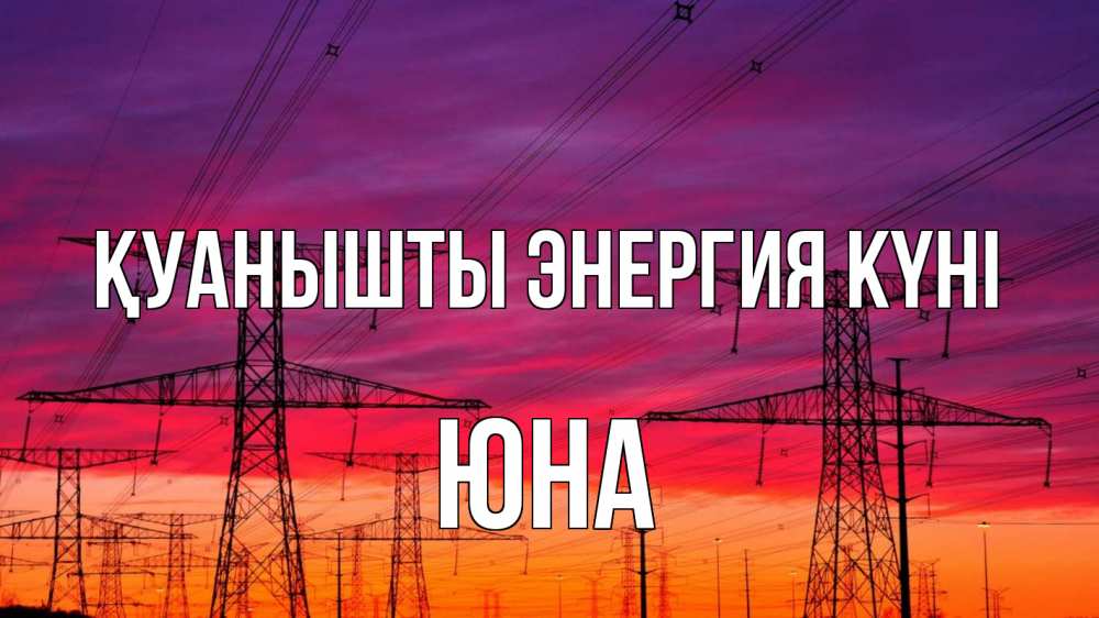 Күн сайын ашық хат с именем, Юна Қуанышты энергия күні энергия электричество закат Онлайн тегін жүктеп алу тілектері бар керемет карта 