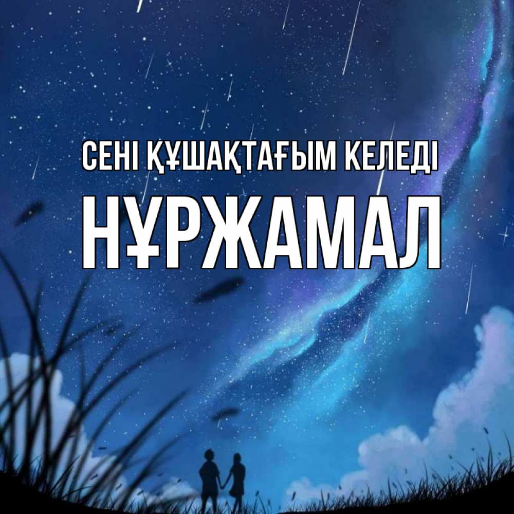 Күн сайын ашық хат с именем, НҰРЖАМАЛ сені құшақтағым келеді камыши Онлайн тегін жүктеп алу тілектері бар керемет карта 