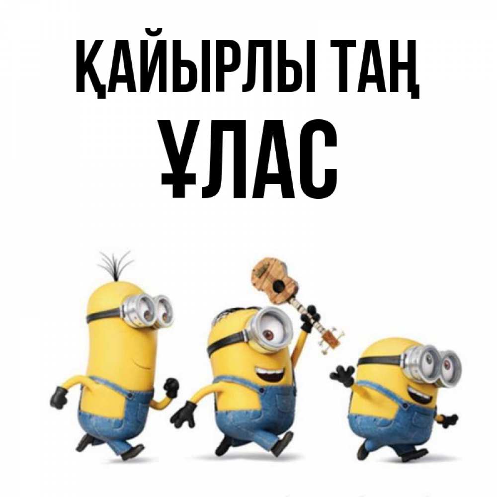 Күн сайын ашық хат с именем, ҰЛАС Қайырлы таң миньоны и прекрасное утро Онлайн тегін жүктеп алу тілектері бар керемет карта 