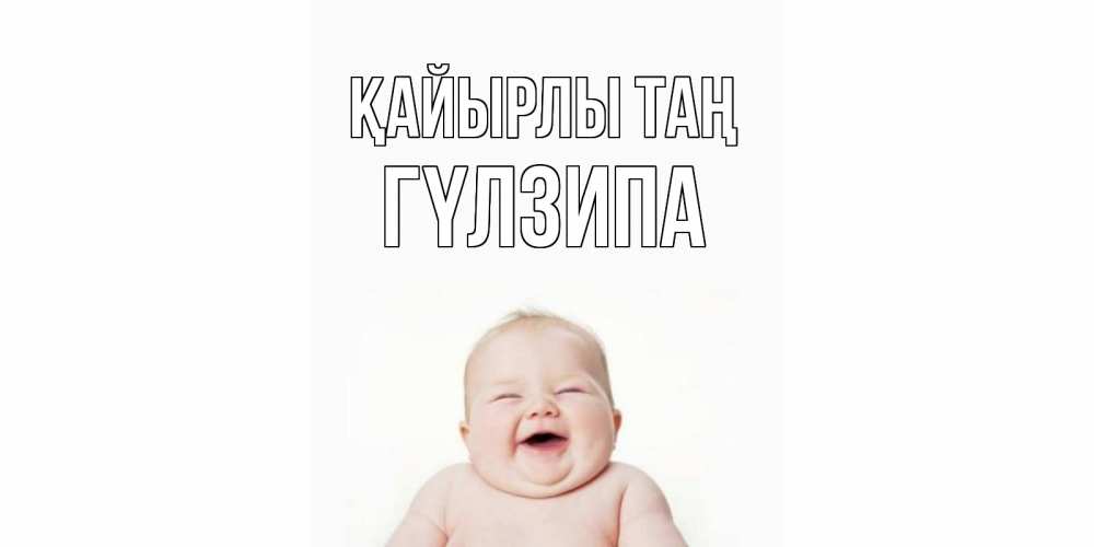 Күн сайын ашық хат с именем, ГҮЛЗИПА Қайырлы таң малыш с улыбкой Онлайн тегін жүктеп алу тілектері бар керемет карта 