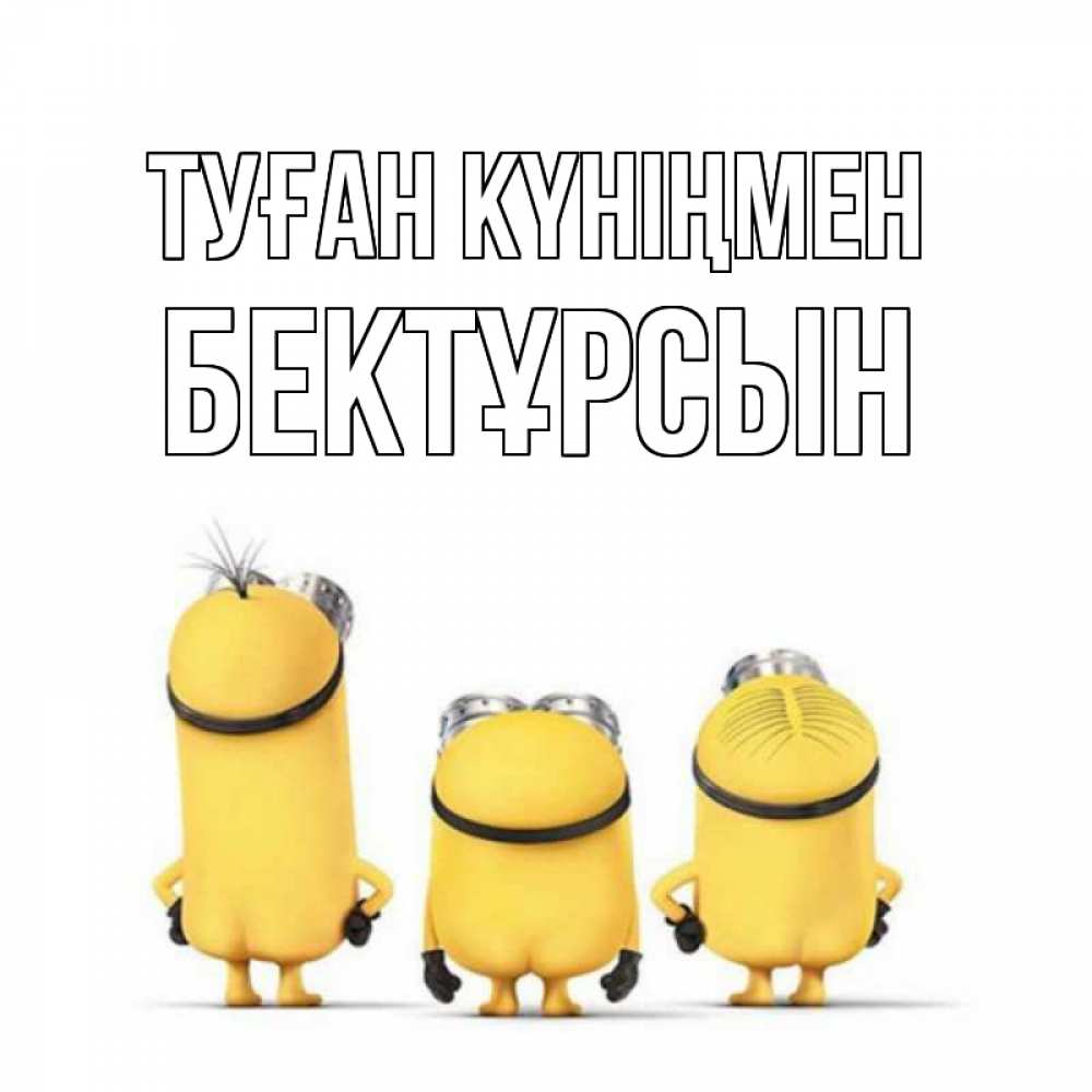 Күн сайын ашық хат с именем, Бектұрсын Туған күніңмен миньоны Онлайн тегін жүктеп алу тілектері бар керемет карта 