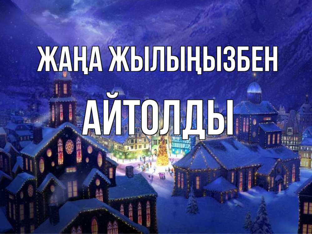 Күн сайын ашық хат с именем, АЙТОЛДЫ Жаңа жылыңызбен новый год Онлайн тегін жүктеп алу тілектері бар керемет карта 