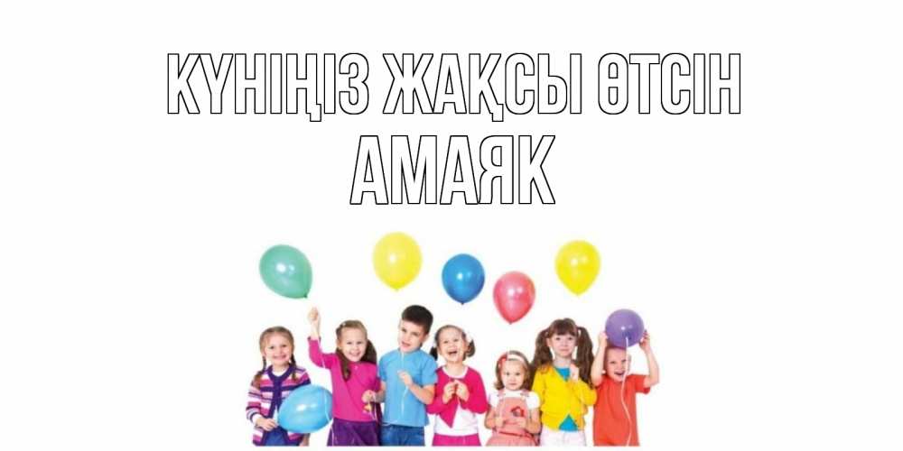 Күн сайын ашық хат с именем, Амаяк Күніңіз жақсы өтсін открытка для ребенка Онлайн тегін жүктеп алу тілектері бар керемет карта 