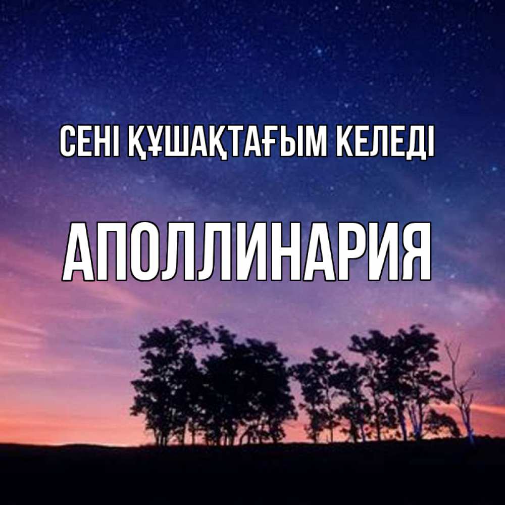 Күн сайын ашық хат с именем, Аполлинария сені құшақтағым келеді силуэты деревьев Онлайн тегін жүктеп алу тілектері бар керемет карта 