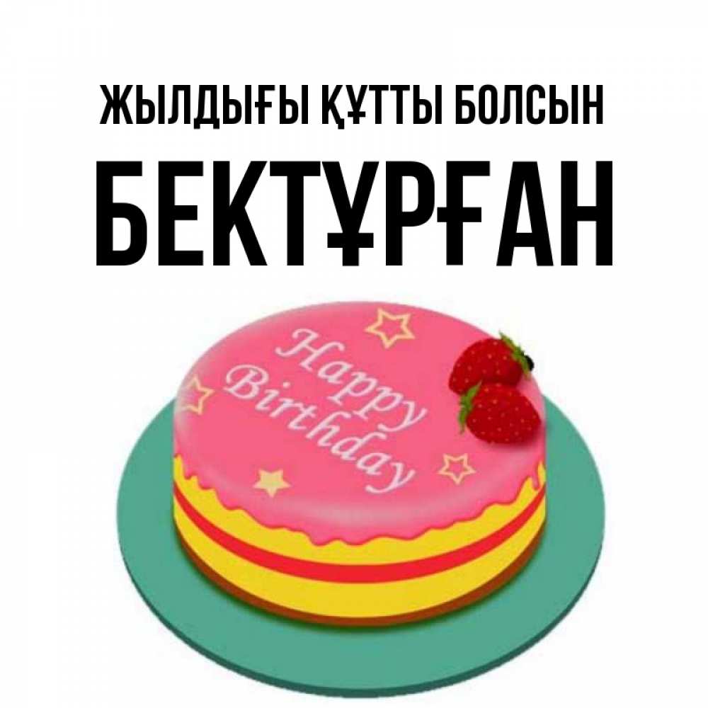Күн сайын ашық хат с именем, Бектұрған Жылдығы құтты болсын торт, клубника, днюха Онлайн тегін жүктеп алу тілектері бар керемет карта 