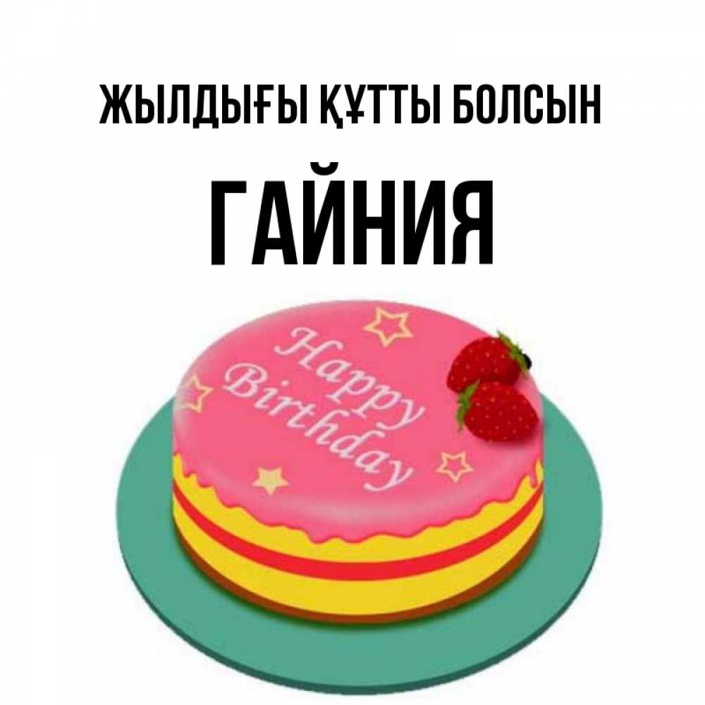 Күн сайын ашық хат с именем, ГАЙНИЯ Жылдығы құтты болсын торт, клубника, днюха Онлайн тегін жүктеп алу тілектері бар керемет карта 